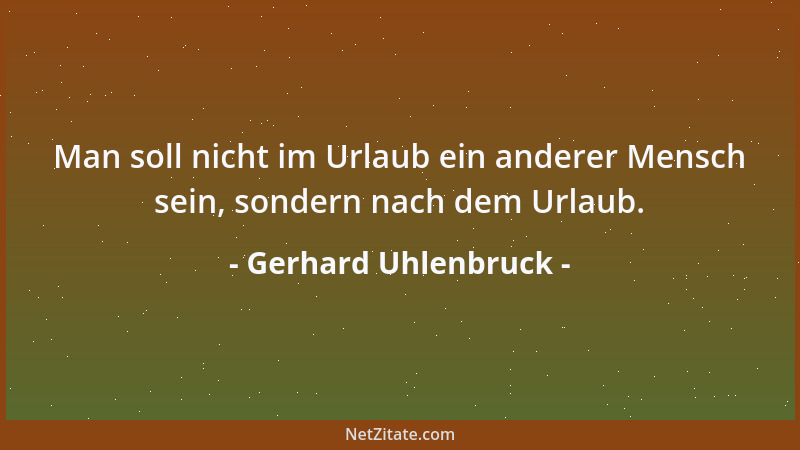 Gerhard Uhlenbruck - Man soll nicht im Urlaub ein anderer Mensch sein, sondern nach dem Urlaub....