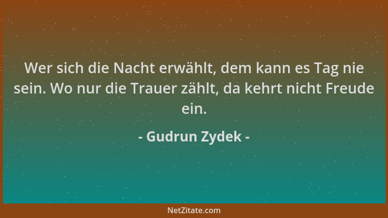 Gudrun Zydek - Wer sich die Nacht erwählt, dem kann es Tag nie sein. Wo nur die Trauer zählt, da kehrt nicht Freude ein....