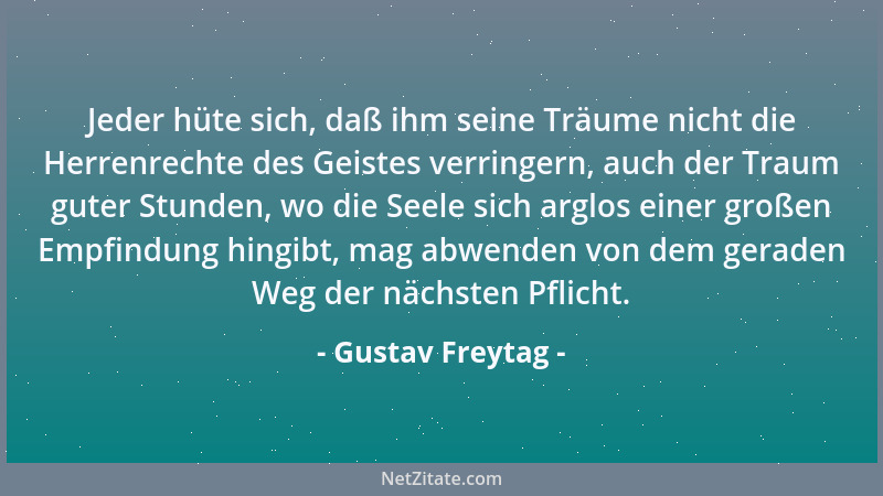Gustav Freytag - Jeder hüte sich, daß ihm seine Träume nicht die Herrenrechte des Geistes verringern, auch der Traum guter...