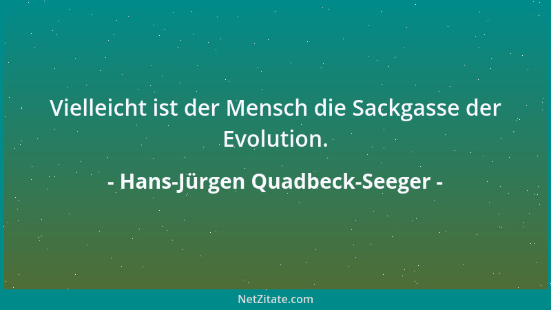 Hans-Jürgen Quadbeck-Seeger - Vielleicht ist der Mensch die Sackgasse der Evolution....