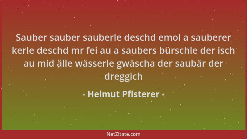 Helmut Pfisterer - Sauber sauber sauberle deschd emol a sauberer kerle deschd mr fei au a saubers bürschle der isch au mid...