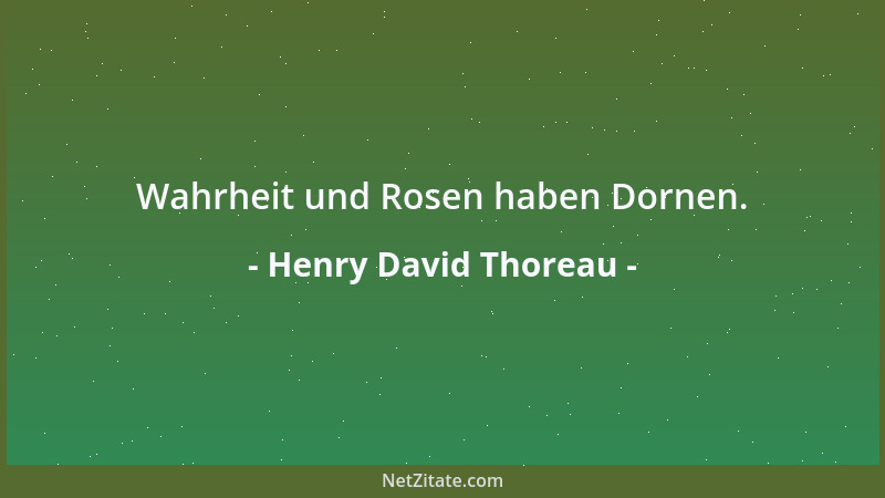 Henry David Thoreau - Wahrheit und Rosen haben Dornen....