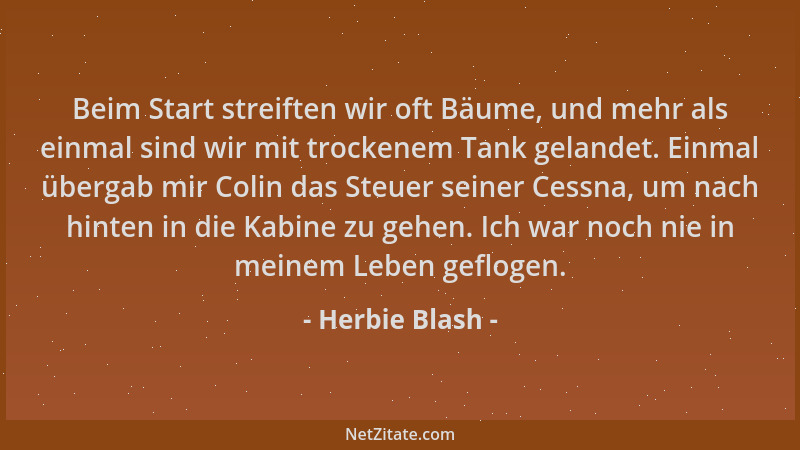 Herbie Blash - Beim Start streiften wir oft Bäume, und mehr als einmal sind wir mit trockenem Tank gelandet. Einmal übergab...