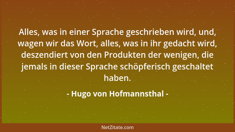 Hugo von Hofmannsthal - Alles, was in einer Sprache geschrieben wird, und, wagen wir das Wort, alles, was in ihr gedacht wi...