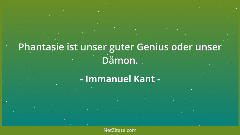 Immanuel Kant - Phantasie ist unser guter Genius oder unser Dämon....