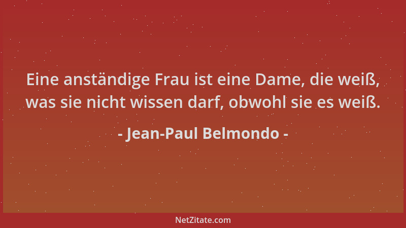 Jean-Paul Belmondo - Eine anständige Frau ist eine Dame, die weiß, was sie nicht wissen darf, obwohl sie es weiß....