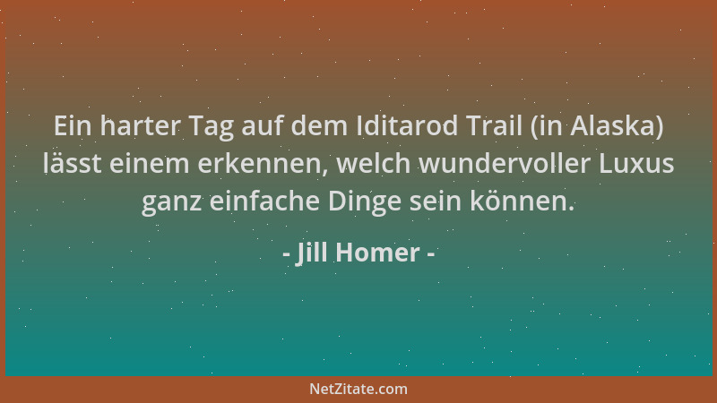 Jill Homer - Ein harter Tag auf dem Iditarod Trail (in Alaska) lässt einem erkennen, welch wundervoller Luxus ganz einfache...
