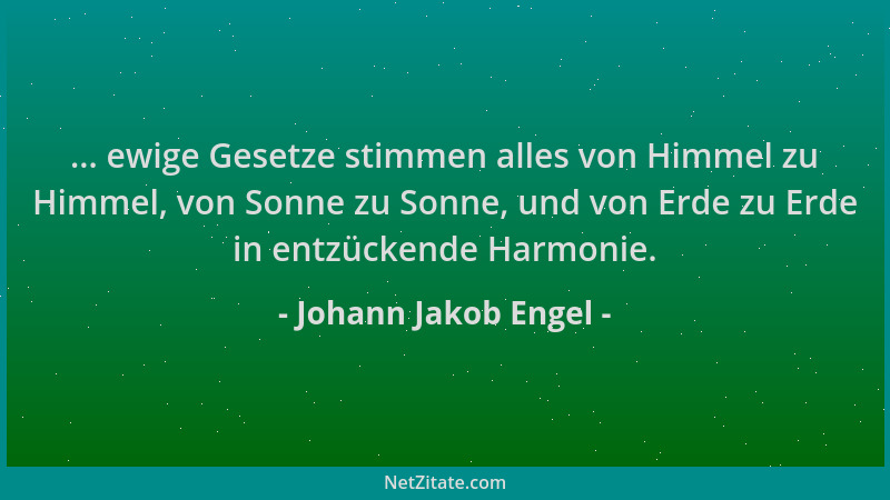 Johann Jakob Engel - ... ewige Gesetze stimmen alles von Himmel zu Himmel, von Sonne zu Sonne, und von Erde zu Erde in entz...