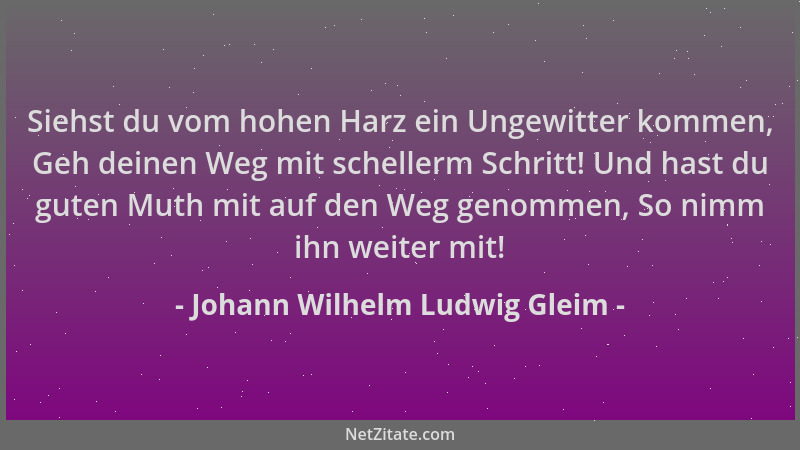 Johann Wilhelm Ludwig Gleim - Siehst du vom hohen Harz ein Ungewitter kommen, Geh deinen Weg mit schellerm Schritt! Und has...