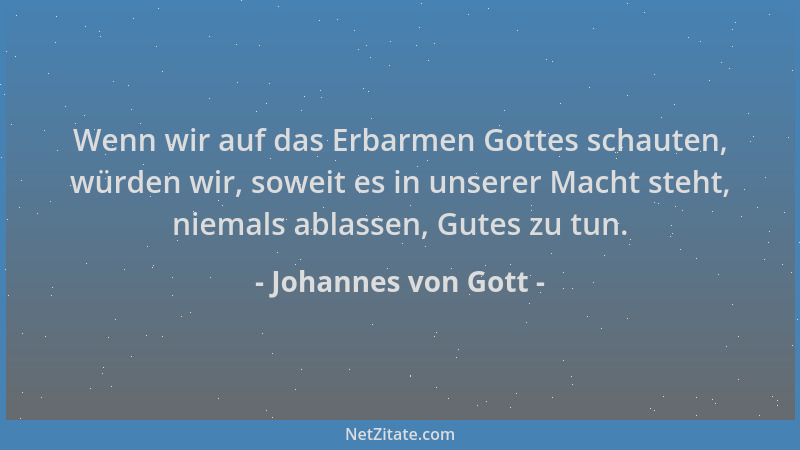 Johannes von Gott - Wenn wir auf das Erbarmen Gottes schauten, würden wir, soweit es in unserer Macht steht, niemals ablass...