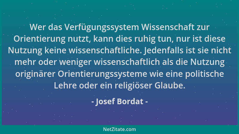 Josef Bordat - Wer das Verfügungssystem Wissenschaft zur Orientierung nutzt, kann dies ruhig tun, nur ist diese Nutzung kei...