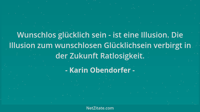 Karin Obendorfer - Wunschlos glücklich sein - ist eine Illusion. Die Illusion zum wunschlosen Glücklichsein verbirgt in der...