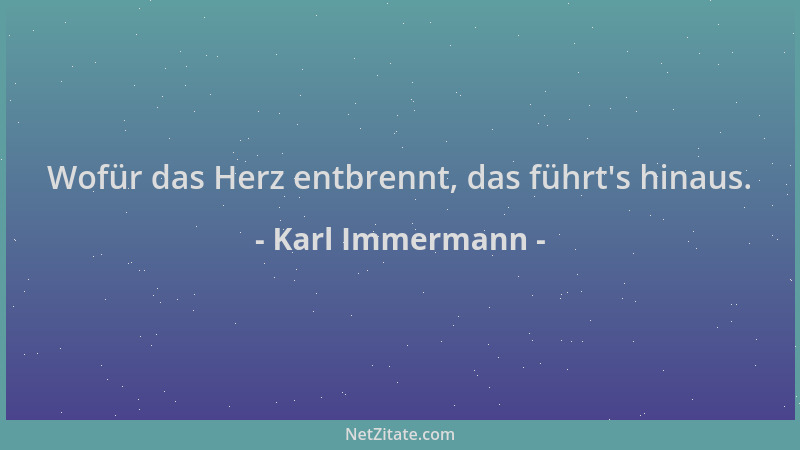 Karl Immermann - Wofür das Herz entbrennt, das führt 's hinaus....