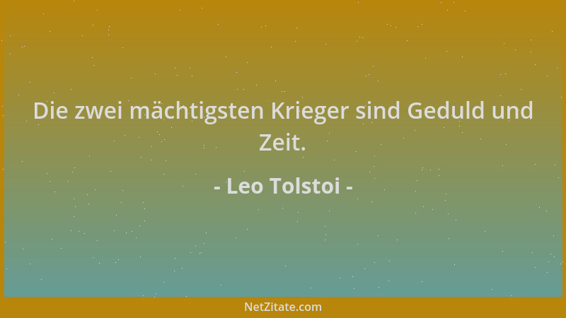 Leo Tolstoi - Die zwei mächtigsten Krieger sind Geduld und Zeit....