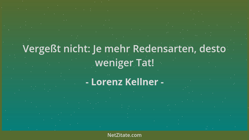 Lorenz Kellner - Vergeßt nicht: Je mehr Redensarten, desto weniger Tat!...