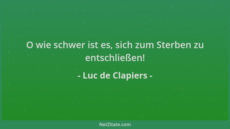 Luc de Clapiers - O wie schwer ist es, sich zum Sterben zu entschließen!...