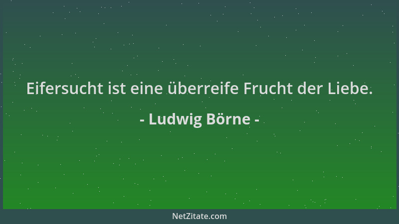 Ludwig Börne - Eifersucht ist eine überreife Frucht der Liebe....
