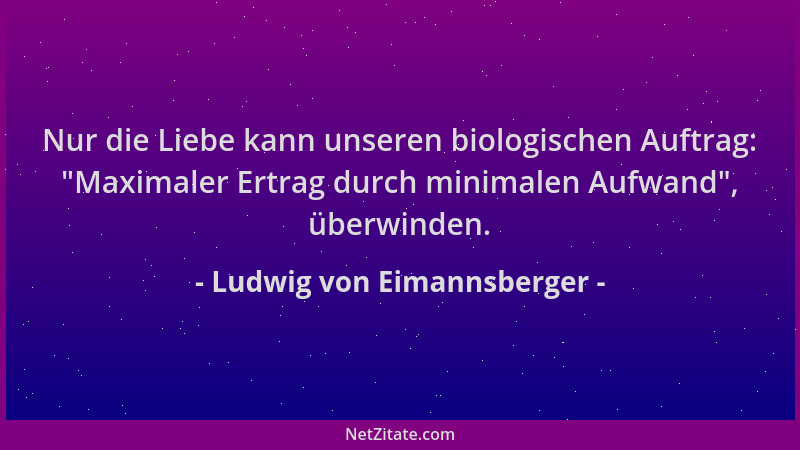 Ludwig von Eimannsberger - Nur die Liebe kann unseren biologischen Auftrag: "Maximaler Ertrag durch minimalen Aufwand ", übe...