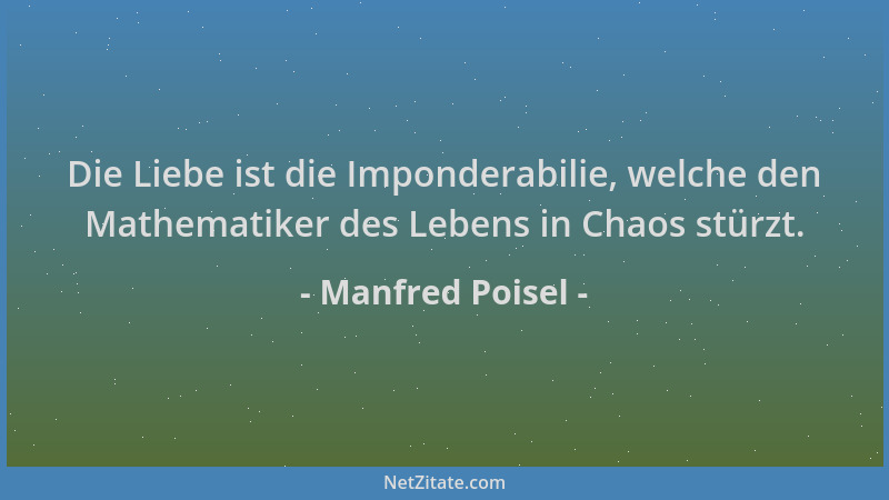 Manfred Poisel - Die Liebe ist die Imponderabilie, welche den Mathematiker des Lebens in Chaos stürzt....