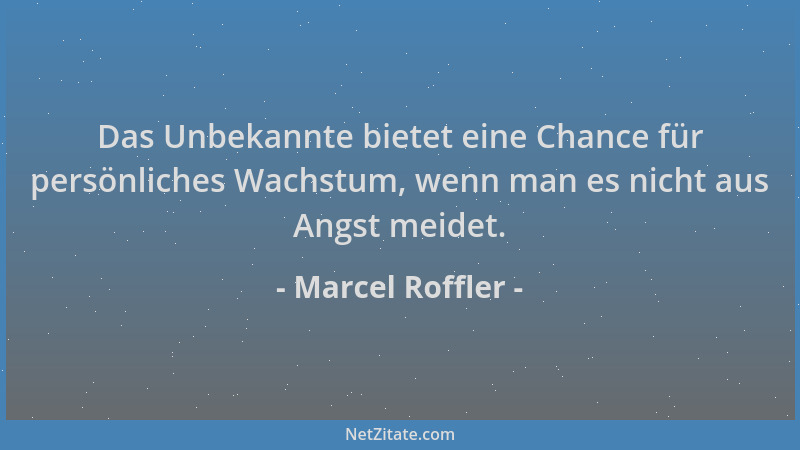 Marcel Roffler - Das Unbekannte bietet eine Chance für persönliches Wachstum, wenn man es nicht aus Angst meidet....