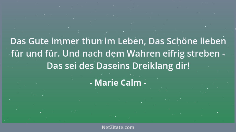 Marie Calm - Das Gute immer thun im Leben, Das Schöne lieben für und für. Und nach dem Wahren eifrig streben - Das sei des...
