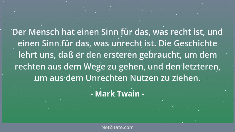 Mark Twain - Der Mensch hat einen Sinn für das, was recht ist, und einen Sinn für das, was unrecht ist. Die Geschichte lehr...
