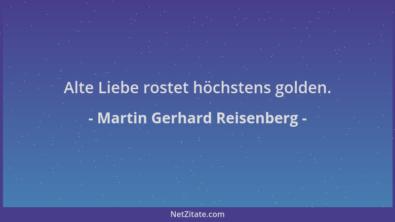 Martin Gerhard Reisenberg - Alte Liebe rostet höchstens golden....