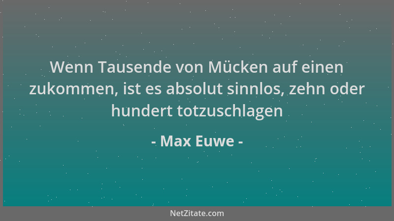 Max Euwe - Wenn Tausende von Mücken auf einen zukommen, ist es absolut sinnlos, zehn oder hundert totzuschlagen...