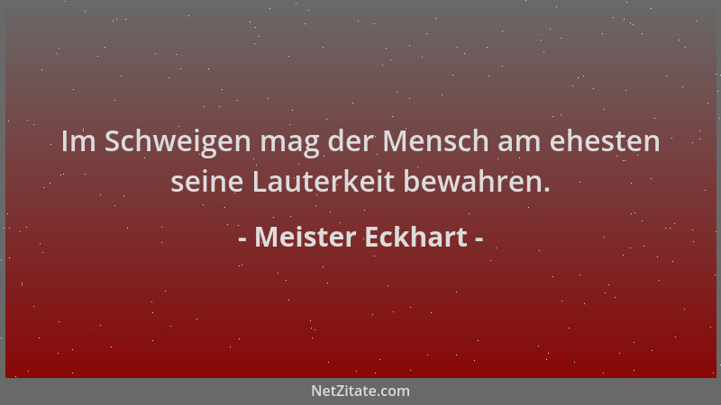 Meister Eckhart - Im Schweigen mag der Mensch am ehesten seine Lauterkeit bewahren....