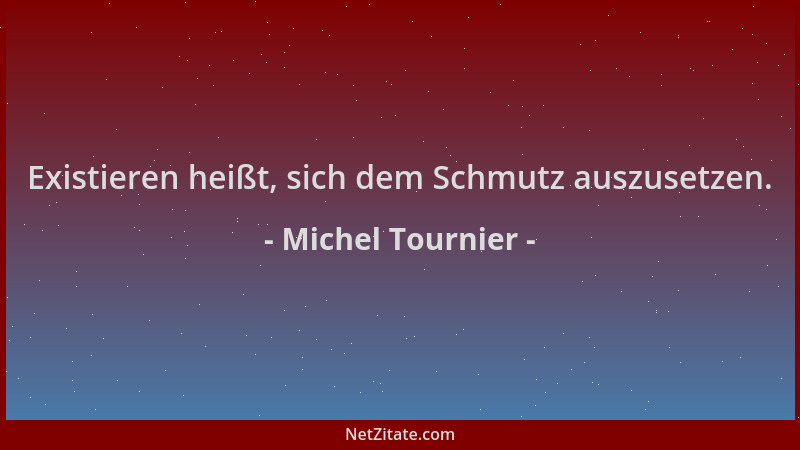 Michel Tournier - Existieren heißt, sich dem Schmutz auszusetzen....