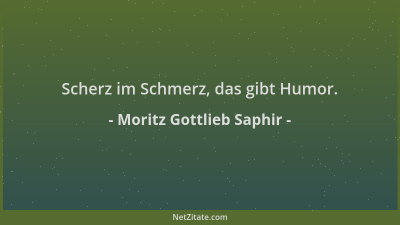 Moritz Gottlieb Saphir - Scherz im Schmerz, das gibt Humor....