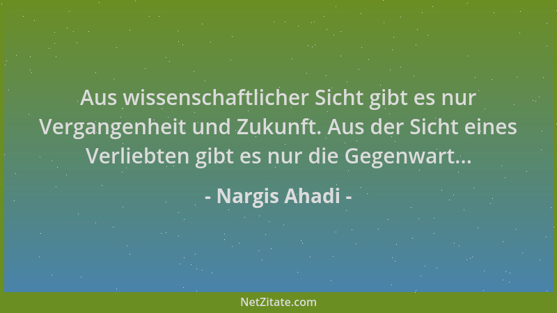 Nargis Ahadi - Aus wissenschaftlicher Sicht gibt es nur Vergangenheit und Zukunft. Aus der Sicht eines Verliebten gibt es n...
