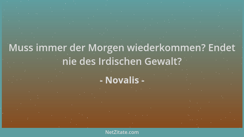 Novalis - Muss immer der Morgen wiederkommen? Endet nie des Irdischen Gewalt?...