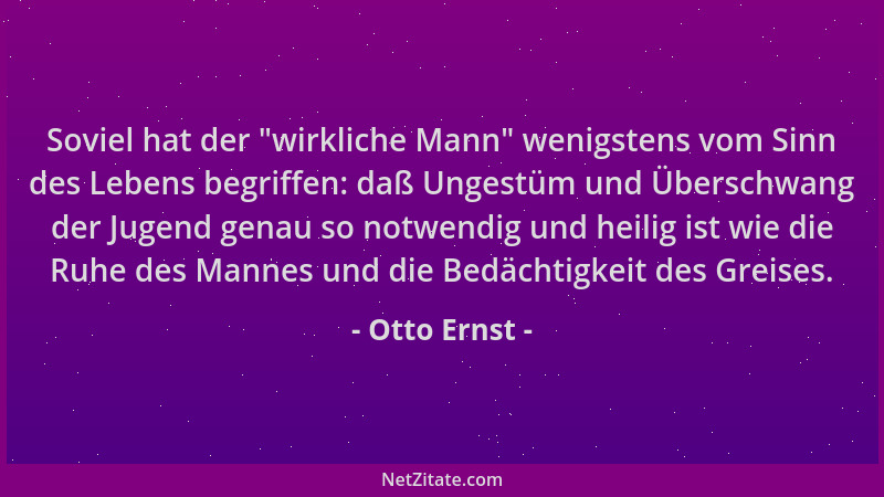 Otto Ernst - Soviel hat der  "wirkliche Mann " wenigstens vom Sinn des Lebens begriffen: daß Ungestüm und Überschwang der Jug...