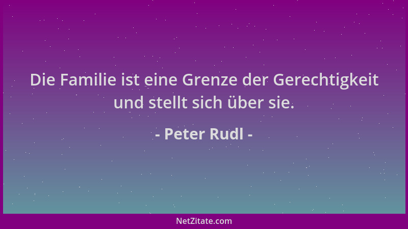 Peter Rudl - Die Familie ist eine Grenze der Gerechtigkeit und stellt sich über sie....