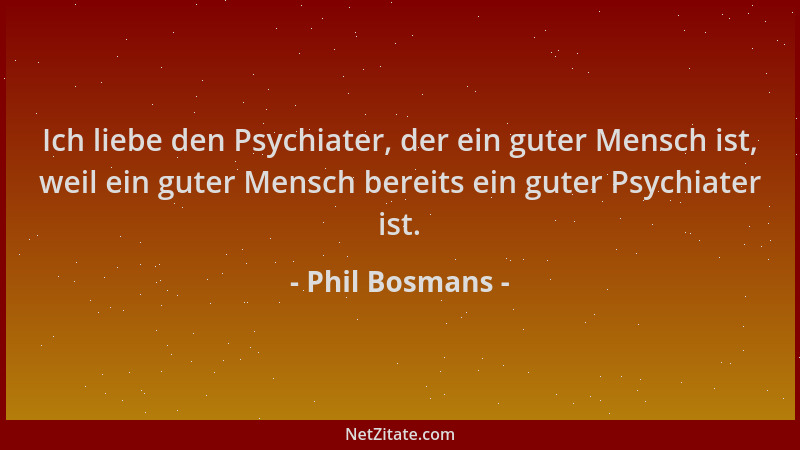 Phil Bosmans - Ich liebe den Psychiater, der ein guter Mensch ist, weil ein guter Mensch bereits ein guter Psychiater ist....