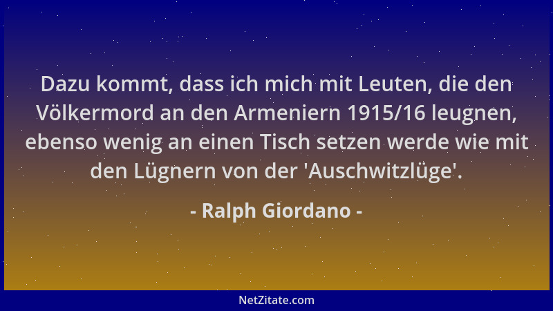 Ralph Giordano - Dazu kommt, dass ich mich mit Leuten, die den Völkermord an den Armeniern 1915/16 leugnen, ebenso wenig an...