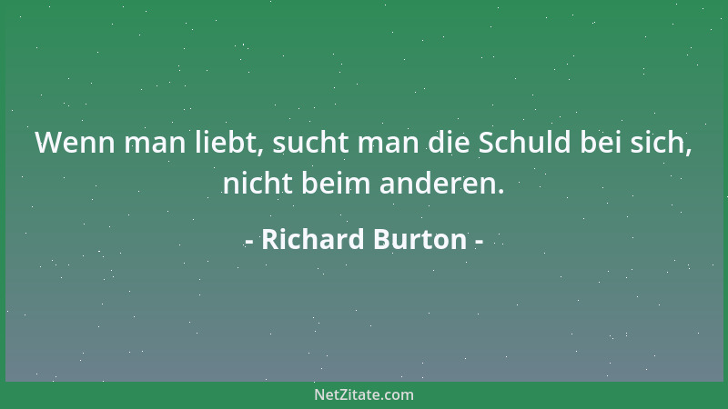 Richard Burton - Wenn man liebt, sucht man die Schuld bei sich, nicht beim anderen....