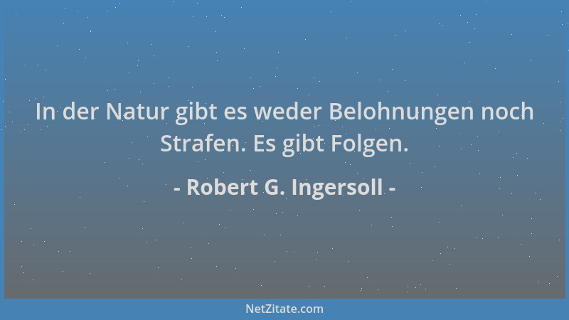 Robert G. Ingersoll - In der Natur gibt es weder Belohnungen noch Strafen. Es gibt Folgen....