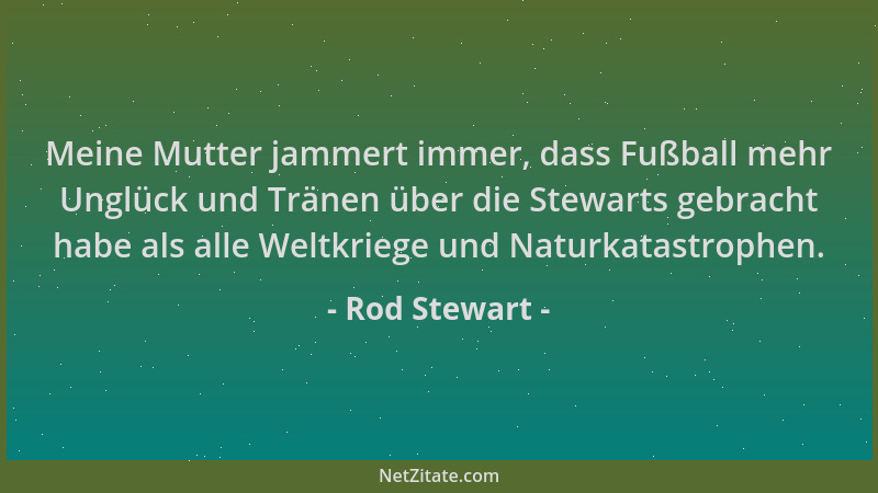 Rod Stewart - Meine Mutter jammert immer, dass Fußball mehr Unglück und Tränen über die Stewarts gebracht habe als alle Wel...