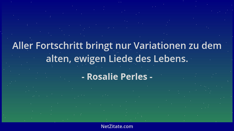 Rosalie Perles - Aller Fortschritt bringt nur Variationen zu dem alten, ewigen Liede des Lebens....
