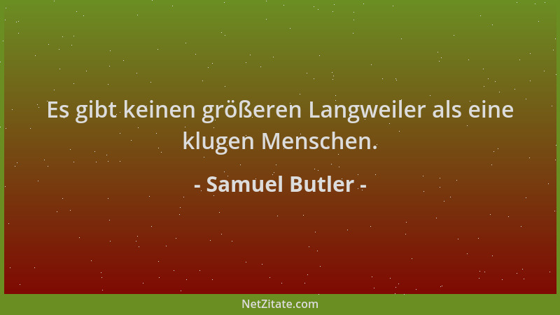 Samuel Butler - Es gibt keinen größeren Langweiler als eine klugen Menschen....