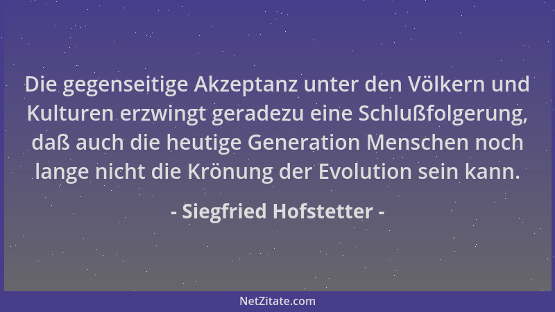 Siegfried Hofstetter - Die gegenseitige Akzeptanz unter den Völkern und Kulturen erzwingt geradezu eine Schlußfolgerung, da...