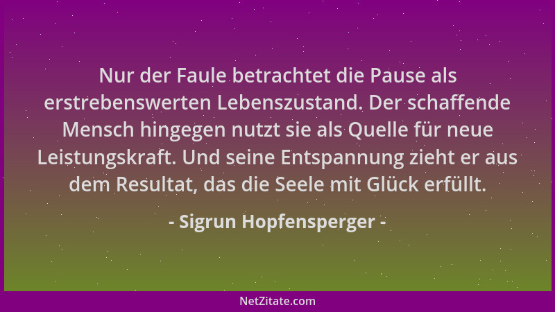 Sigrun Hopfensperger - Nur der Faule betrachtet die Pause als erstrebenswerten Lebenszustand. Der schaffende Mensch hingege...