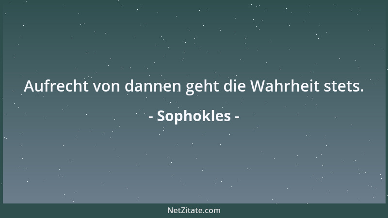 Sophokles - Aufrecht von dannen geht die Wahrheit stets....