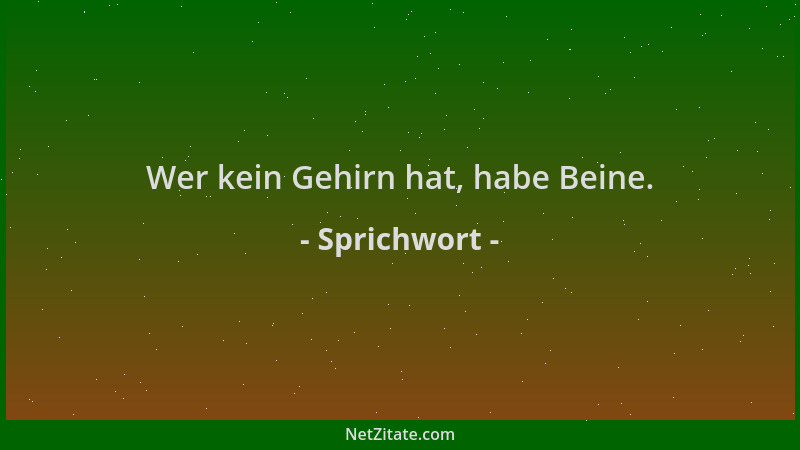Sprichwort - Wer kein Gehirn hat, habe Beine....