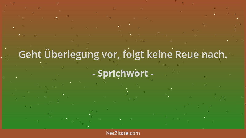 Sprichwort - Geht Überlegung vor, folgt keine Reue nach....
