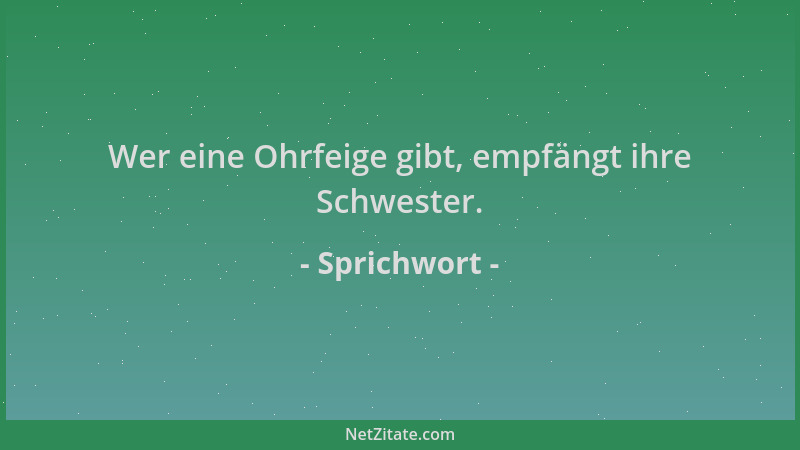 Sprichwort - Wer eine Ohrfeige gibt, empfängt ihre Schwester....