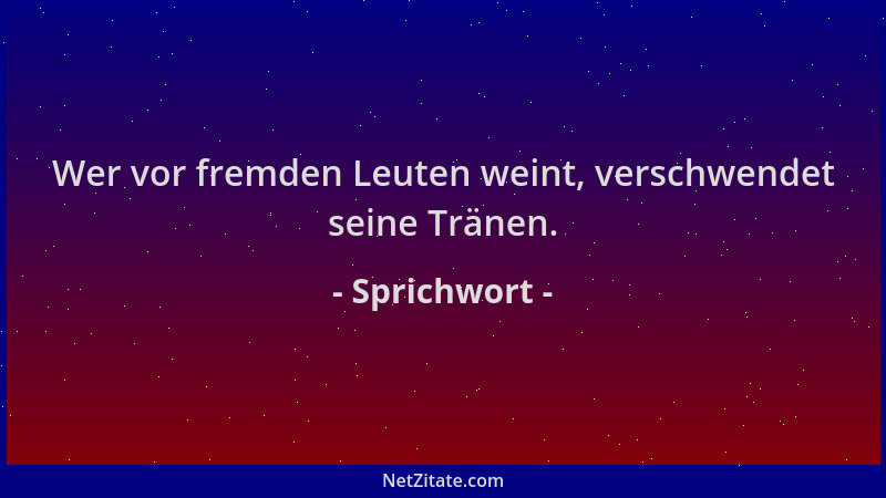 Sprichwort - Wer vor fremden Leuten weint, verschwendet seine Tränen....