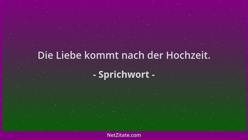 Sprichwort - Die Liebe kommt nach der Hochzeit....